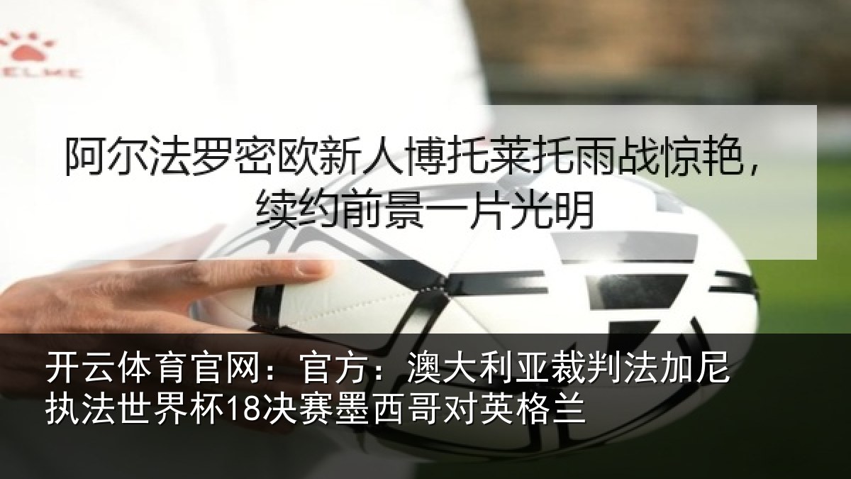 开云体育官网:官方:澳大利亚裁判法加尼执法世界杯18决赛墨西哥对英格兰