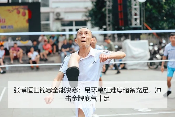 张博恒世锦赛全能决赛：吊环单杠难度储备充足，冲击金牌底气十足