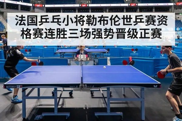 法国乒乓小将勒布伦世乒赛资格赛连胜三场强势晋级正赛