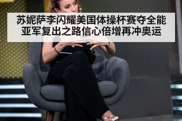 苏妮萨李闪耀美国体操杯赛夺全能亚军复出之路信心倍增再冲奥运